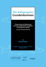 Title: Das bedingungslose Grundeinkommen: Finanzierung und Realisierung nach dem mathematisch fundierten Transfergrenzen-Modell, Author: Helmut Pelzer