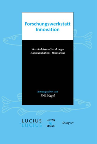 Forschungswerkstatt Innovation: Verständnisse - Gestaltung - Kommunikation - Ressourcen