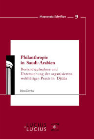 Title: Philanthropie in Saudi-Arabien: Bestandsaufnahme und Untersuchung der organisierten wohltätigen Praxis in Djidda, Author: Nora Derbal