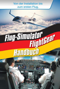 Title: Flug-Simulator FlightGear Handbuch: Von der Installation bis zum ersten Flug, Author: Renè Gäbler