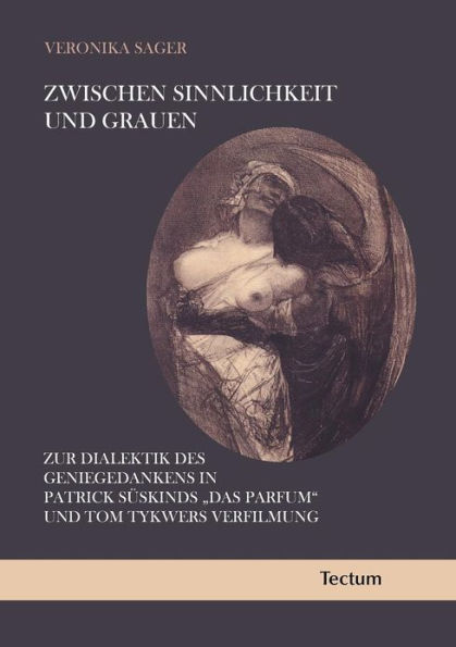 Zwischen Sinnlichkeit und Grauen: Zur Dialektik des Geniegedankens in Patrick Suskinds 'Das Parfum' und Tom Tykwers Verfilmung