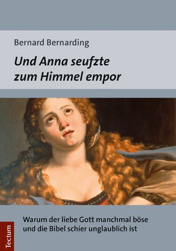 Und Anna seufzte zum Himmel empor: Warum der liebe Gott manchmal bose und die Bibel schier unglaublich ist