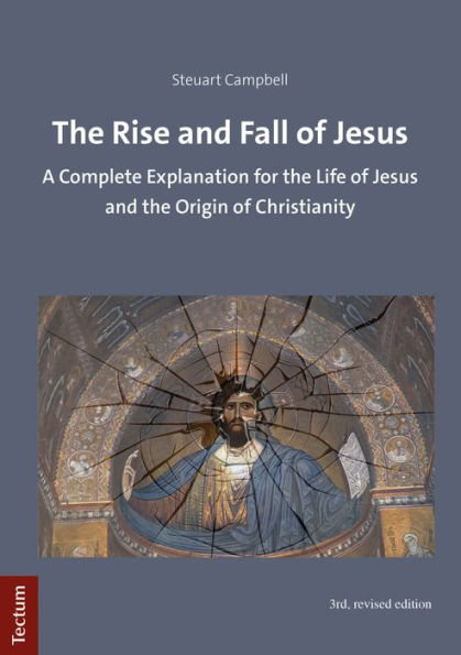 The Rise and Fall of Jesus: A Complete Explanation for the Life of Jesus and the Origin of Christianity