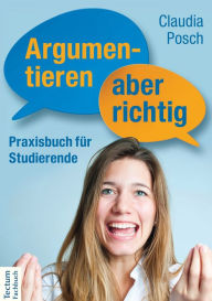 Title: Argumentieren, aber richtig: Praxisbuch für Studierende, Author: Claudia Posch