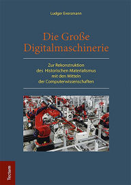 Title: Die Große Digitalmaschinerie: Zur Rekonstruktion des Historischen Materialismus mit den Mitteln der Computerwissenschaften, Author: Ludger Eversmann