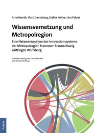 Title: Wissensvernetzung und Metropolregion: Eine Netzwerkanalyse des Innovationssystems der Metropolregion Hannover Braunschweig Göttingen Wolfsburg, Author: Arno Brandt