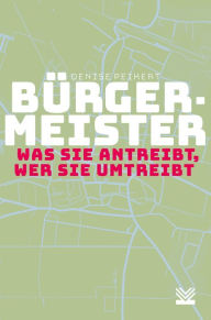 Title: Bürgermeister - was sie antreibt, wer sie umtreibt, Author: Denise Peikert