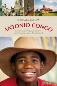 Title: Antonio Congo: Sein Weg von Afrika über Brasilien nach Hamburg und ins Weserbergland, Author: Christa Langer-Löw