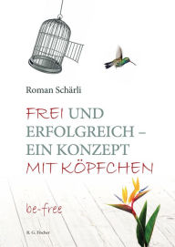 Title: Frei und erfolgreich - ein Konzept mit Köpfchen: be-free, Author: Roman Schärli