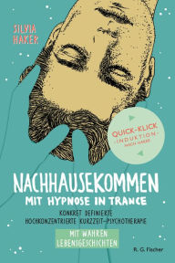 Title: Nachhausekommen mit Hypnose in Trance: Konkret definierte hochkonzentrierte Kurzzeit-Psychotherapie, Author: Silvia Haker