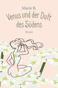 Title: Venus und der Duft des Südens: Roman, Author: Marie B.