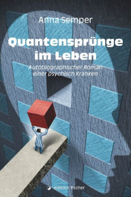 Title: Quantensprünge im Leben: Autobiografischer Roman einer psychisch Kranken, Author: Anna Semper