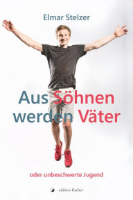 Title: Aus Söhnen werden Väter: oder unbeschwerte Jugend, Author: Elmar Stelzer