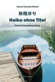 Title: Haiku ohne Titel: Deutsch-japanische Haiku, Author: Toyomi Iwawaki-Riebel