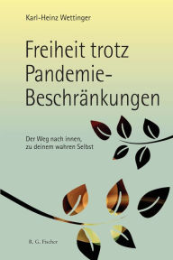 Title: Freiheit trotz Pandemie-Beschränkungen: Der Weg nach innen, zu deinem wahren Selbst, Author: Karl-Heinz Wettinger
