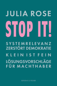 Title: Stop it!: Systemrelevanz zerstört Demokratie. Klein?ist?fein. Lösungsvorschläge für?Machthaber., Author: Julia Rose