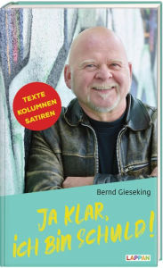 Title: Ja klar, ich bin schuld - Texte, Kolumnen, Satiren, Author: Bernd Gieseking