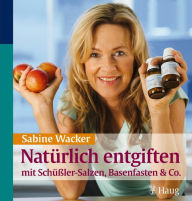 Title: Natürlich entgiften mit Schüßler-Salzen, Basenfasten & Co., Author: Sabine Wacker