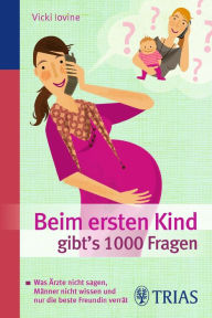 Title: Beim ersten Kind gibt's 1000 Fragen: Alles, was Ärzte nicht sagen, Männer nicht wissen, Author: Vicki Iovine