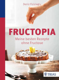 Title: Fructopia: Meine besten Rezepte ohne Fructose, Author: Deniz Ficicioglu