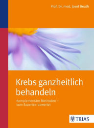 Title: Krebs ganzheitlich behandeln: Komplementäre Methoden - vom Experten bewertet, Author: Josef Beuth