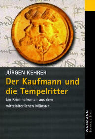 Title: Der Kaufmann und die Tempelritter: Eine Kriminalgeschichte aus dem mittelalterlichen Münster, Author: Jürgen Kehrer