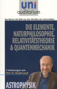 Title: Die Elemente Naturphilosophie Relativitätstheorie Quantenmechanik: Astrophysik, Author: Harald Lesch