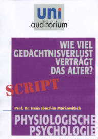 Title: Wie viel Gedächtnisverlust verträgt das Alter?: Physiologische Psychologie, Author: Joachim Markowitsch