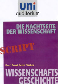 Title: Die Nachtseite der Wissenschaft: Wissenschaftsgeschichte, Author: Ernst Peter Fischer