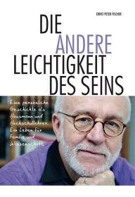 Title: Die andere Leichtigkeit des Seins: Eine persönliche Geschichte als Hausmann und Hochschullehrer. Ein Leben für Familie und Wissenschaft, Author: Ernst Peter Fischer