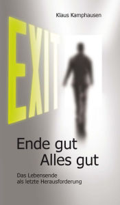 Title: EXIT - Ende gut, Alles gut: Das Lebensende als letzte Herausforderung, Author: Klaus Kamphausen