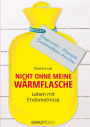 Nicht ohne meine Wärmflasche: Leben mit Endometriose Diagnostik - Therapie - Ganzheitlicher Ansatz