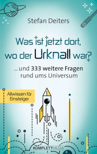 Title: Was ist jetzt dort wo der Urknall war?: ... und 333 weitere Fragen rund ums Universum, Author: Stefan Deiters