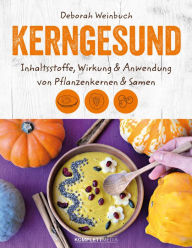 Title: Kerngesund: Inhaltsstoffe, Wirkung und Anwendung von Pflanzenkernen und Samen, Author: Deborah Weinbuch