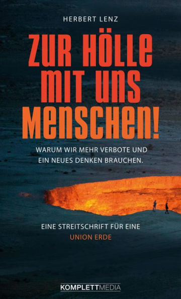 Zur Hölle mit uns Menschen: Warum wir mehr Verbote und ein neues Denken brauchen. Eine Streitschrift für eine UNION ERDE