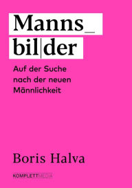 Title: Mannsbilder: Auf der Suche nach der neuen Männlichkeit, Author: Boris Halva