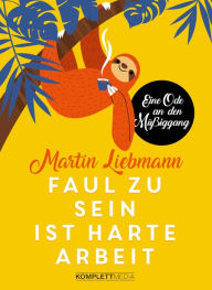 Title: Faul zu sein ist harte Arbeit: Eine Ode an den Müßiggang, Author: Martin Liebmann