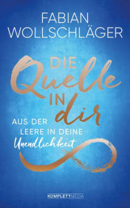 Title: Die Quelle in dir: Aus der Leere in deine Unendlichkeit, Author: Fabian Wollschläger