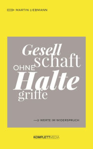 Title: Gesellschaft ohne Haltegriffe: Werte im Widerspruch, Author: Martin Liebmann