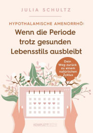 Title: Hypothalamische Amenorrhö: Wenn die Periode trotz gesunden Lebensstils ausbleibt: Dein Weg zurück zu einem natürlichen Zyklus, Author: Julia Schultz