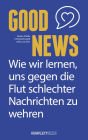 Good News: Wie wir lernen, uns gegen die Flut schlechter Nachrichten zu wehren