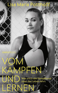 Title: Vom Kämpfen und Lernen: Wie mich die Kampfkunst zu innerer und äußerer Stärke führte, Author: Lisa Maria Potthoff