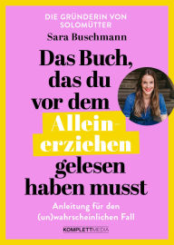 Title: Das Buch, das du vor dem Alleinerziehen gelesen haben musst: Anleitung für den (un)wahrscheinlichen Fall, Author: Sara Buschmann