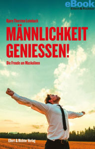 Title: Männlichkeit genießen!: Die Freude am Maskulinen, Author: Bjørn Thorsten Leimbach