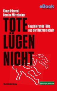 Title: Tote lügen nicht: Faszinierende Fälle aus der Rechtsmedizin, Author: Klaus Püschel