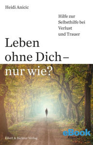 Title: Leben ohne Dich - nur wie?: Hilfe zur Selbsthilfe bei Verlust und Trauer, Author: Heidi Anicic