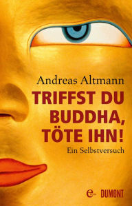 Title: Triffst du Buddha, töte ihn!: Ein Selbstversuch, Author: Andreas Altmann