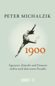 Title: 1900.: Vegetarier, Künstler und Visionäre suchen nach dem neuen Paradies, Author: Peter Michalzik