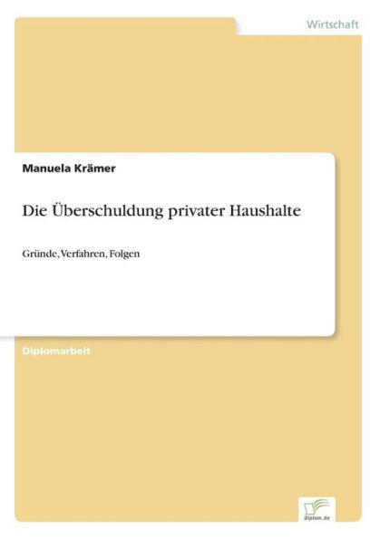 Die ï¿½berschuldung privater Haushalte: Grï¿½nde, Verfahren, Folgen