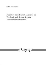 Title: Product and Labor Markets in Professional Team Sports Regulation and Consequences, Author: Tina Heubeck